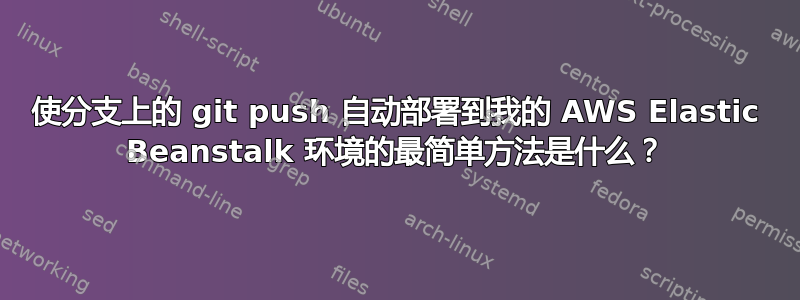 使分支上的 git push 自动部署到我的 AWS Elastic Beanstalk 环境的最简单方法是什么？