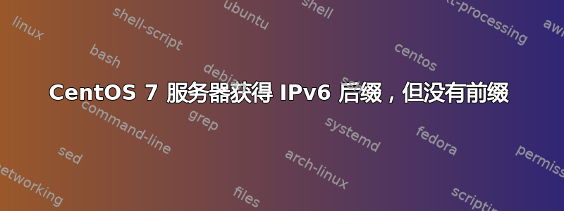 CentOS 7 服务器获得 IPv6 后缀，但没有前缀