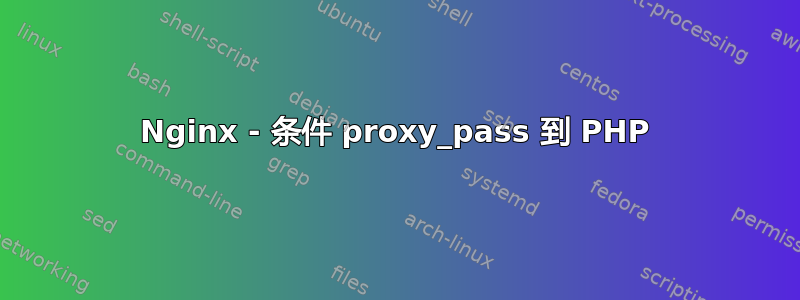 Nginx - 条件 proxy_pass 到 PHP