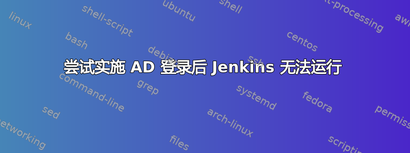 尝试实施 AD 登录后 Jenkins 无法运行