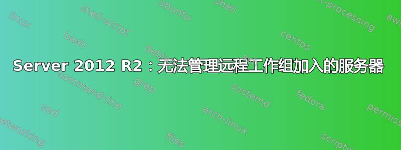 Server 2012 R2：无法管理远程工作组加入的服务器