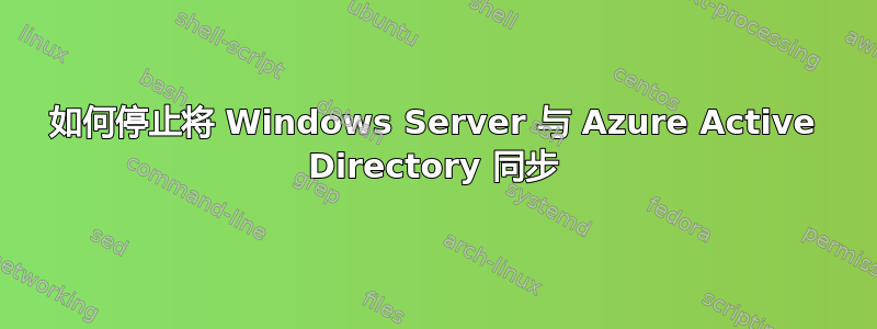 如何停止将 Windows Server 与 Azure Active Directory 同步