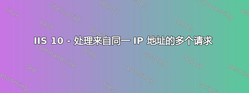 IIS 10 - 处理来自同一 IP 地址的多个请求