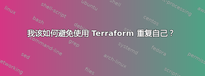 我该如何避免使用 Terraform 重复自己？