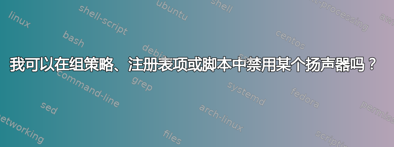 我可以在组策略、注册表项或脚本中禁用某个扬声器吗？