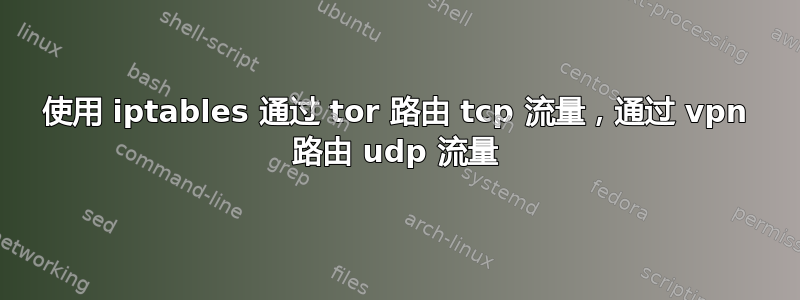 使用 iptables 通过 tor 路由 tcp 流量，通过 vpn 路由 udp 流量