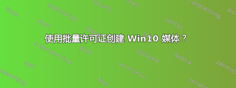 使用批量许可证创建 Win10 媒体？