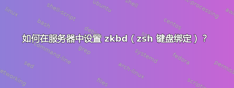 如何在服务器中设置 zkbd（zsh 键盘绑定）？