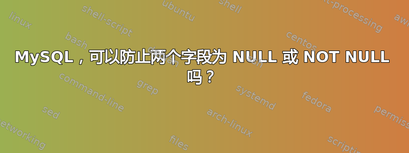 MySQL，可以防止两个字段为 NULL 或 NOT NULL 吗？