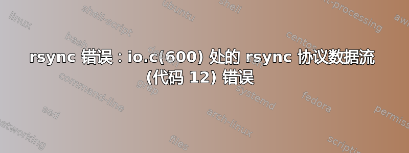 rsync 错误：io.c(600) 处的 rsync 协议数据流 (代码 12) 错误 