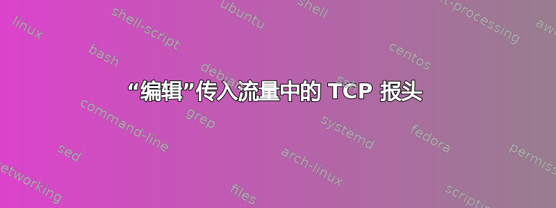 “编辑”传入流量中的 TCP 报头