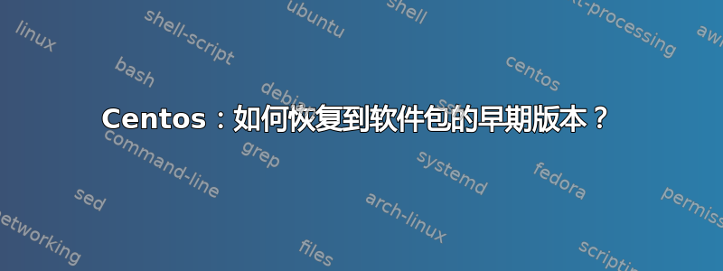 Centos：如何恢复到软件包的早期版本？