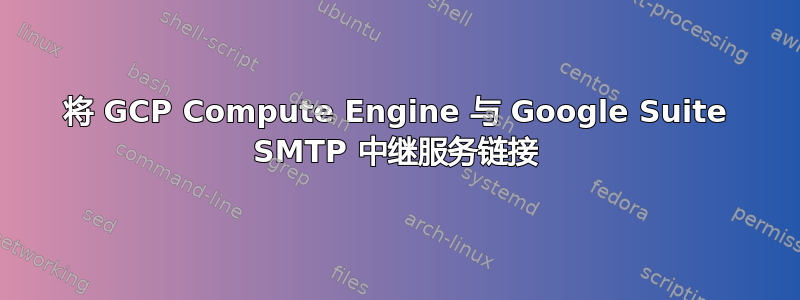 将 GCP Compute Engine 与 Google Suite SMTP 中继服务链接