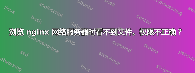 浏览 nginx 网络服务器时看不到文件。权限不正确？