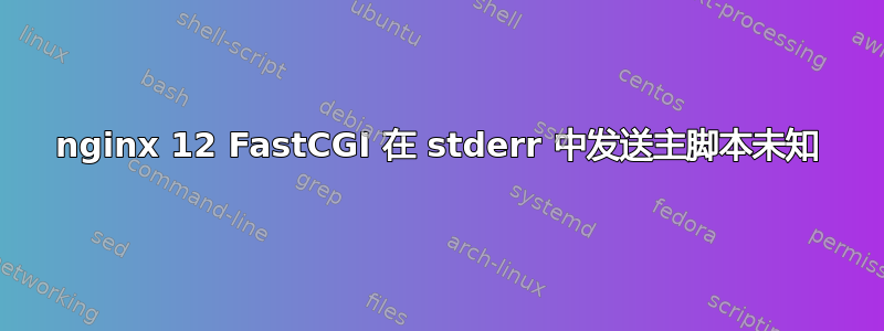 nginx 12 FastCGI 在 stderr 中发送主脚本未知