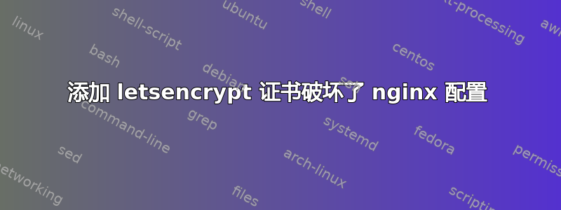 添加 letsencrypt 证书破坏了 nginx 配置