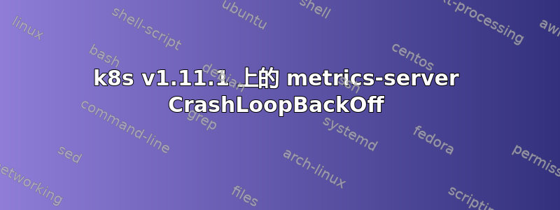 k8s v1.11.1 上的 metrics-server CrashLoopBackOff