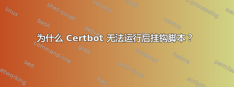 为什么 Certbot 无法运行后挂钩脚本？