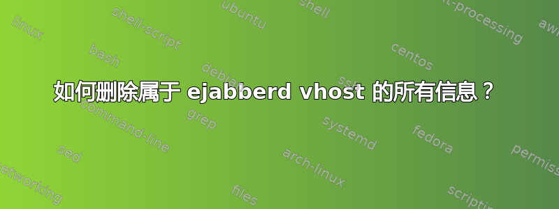 如何删除属于 ejabberd vhost 的所有信息？