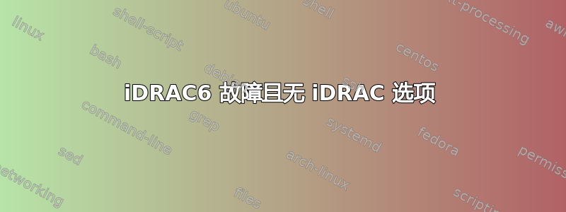 iDRAC6 故障且无 iDRAC 选项