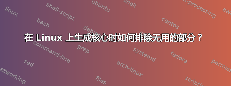 在 Linux 上生成核心时如何排除无用的部分？