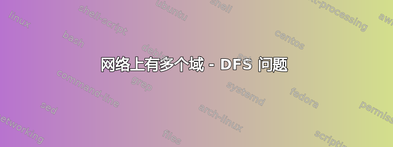 网络上有多个域 - DFS 问题