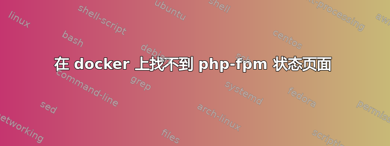 在 docker 上找不到 php-fpm 状态页面