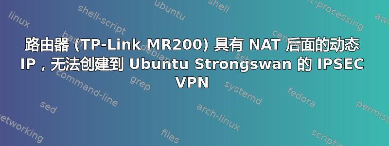 路由器 (TP-Link MR200) 具有 NAT 后面的动态 IP，无法创建到 Ubuntu Strongswan 的 IPSEC VPN