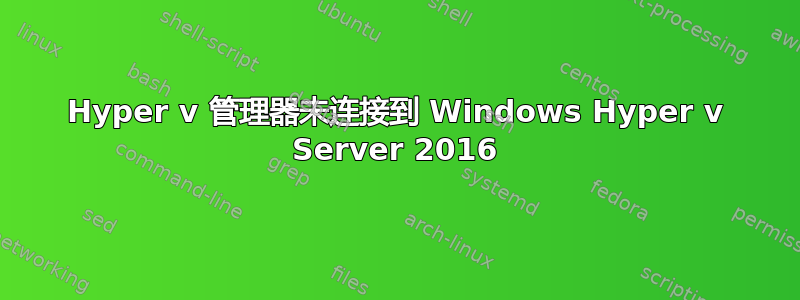 Hyper v 管理器未连接到 Windows Hyper v Server 2016