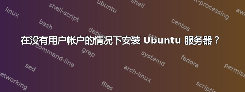 在没有用户帐户的情况下安装 Ubuntu 服务器？