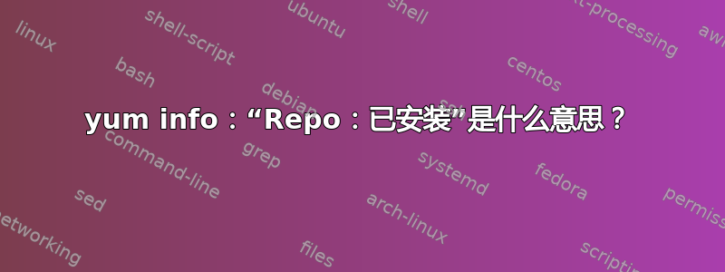 yum info：“Repo：已安装”是什么意思？