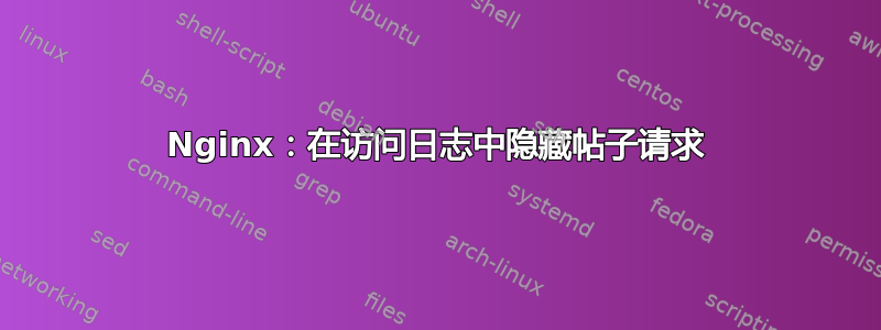 Nginx：在访问日志中隐藏帖子请求