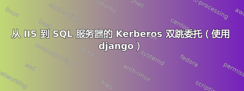 从 IIS 到 SQL 服务器的 Kerberos 双跳委托（使用 django）