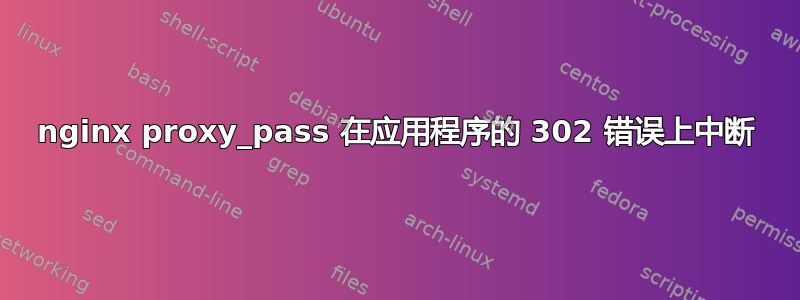 nginx proxy_pass 在应用程序的 302 错误上中断