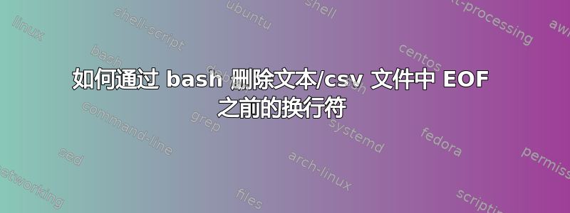 如何通过 bash 删除文本/csv 文件中 EOF 之前的换行符