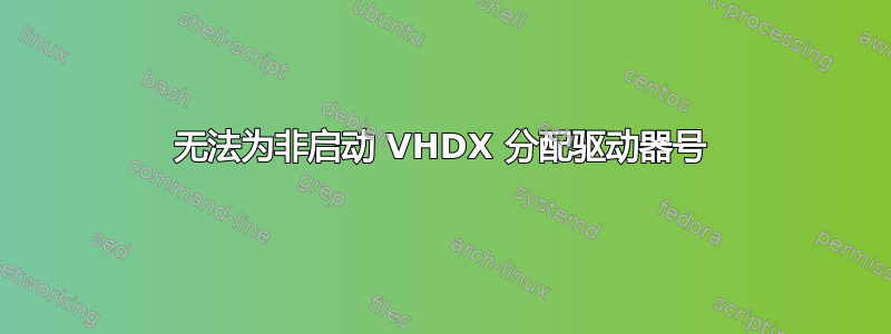 无法为非启动 VHDX 分配驱动器号