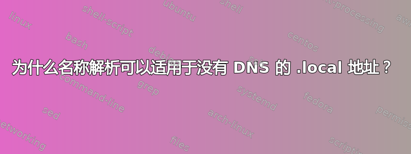 为什么名称解析可以适用于没有 DNS 的 .local 地址？