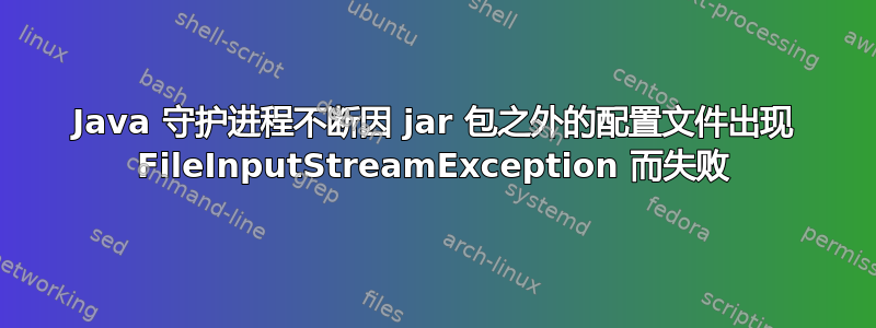 Java 守护进程不断因 jar 包之外的配置文件出现 FileInputStreamException 而失败