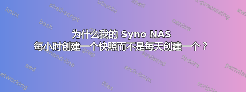 为什么我的 Syno NAS 每小时创建一个快照而不是每天创建一个？