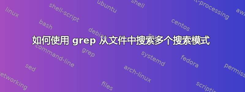 如何使用 grep 从文件中搜索多个搜索模式