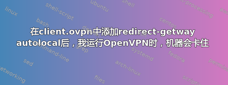 在client.ovpn中添加redirect-getway autolocal后，我运行OpenVPN时，机器会卡住