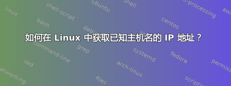 如何在 Linux 中获取已知主机名的 IP 地址？