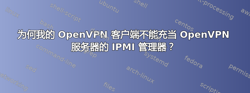 为何我的 OpenVPN 客户端不能充当 OpenVPN 服务器的 IPMI 管理器？