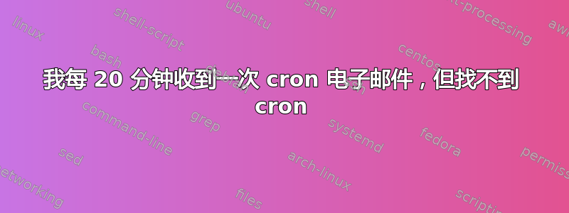 我每 20 分钟收到一次 cron 电子邮件，但找不到 cron