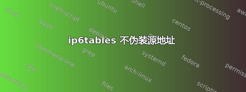 ip6tables 不伪装源地址