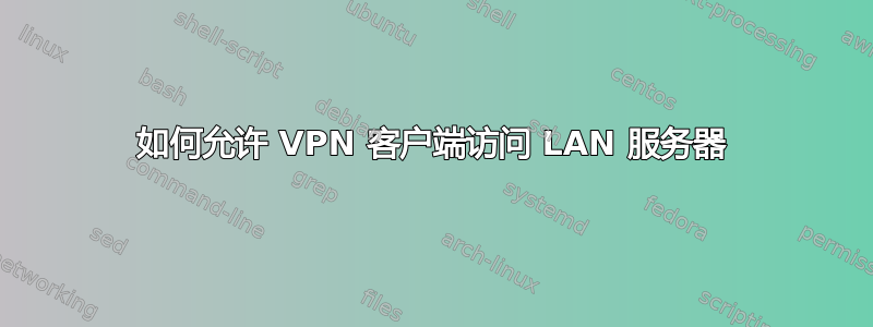 如何允许 VPN 客户端访问 LAN 服务器