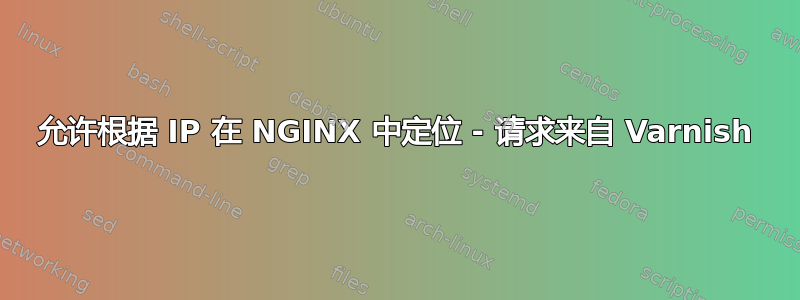 允许根据 IP 在 NGINX 中定位 - 请求来自 Varnish