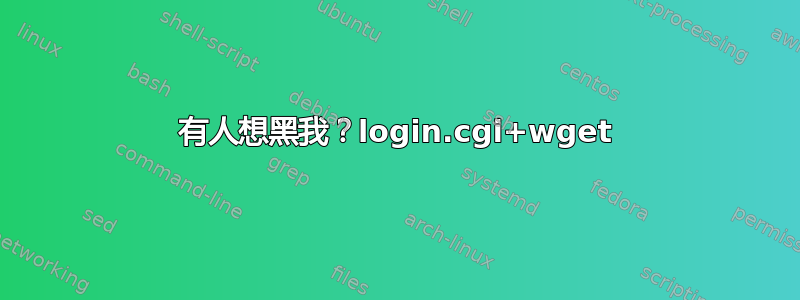 有人想黑我？login.cgi+wget