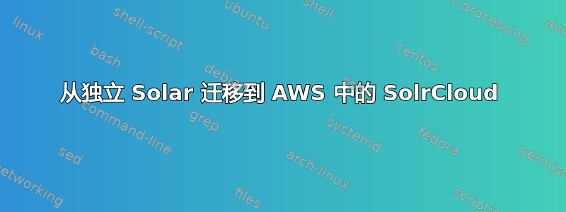 从独立 Solar 迁移到 AWS 中的 SolrCloud