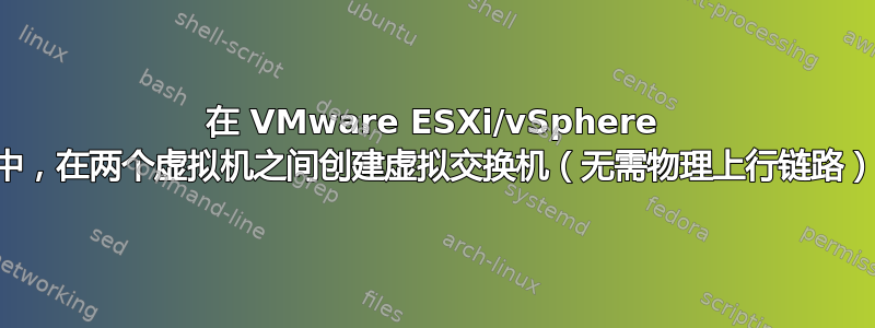 在 VMware ESXi/vSphere 中，在两个虚拟机之间创建虚拟交换机（无需物理上行链路）